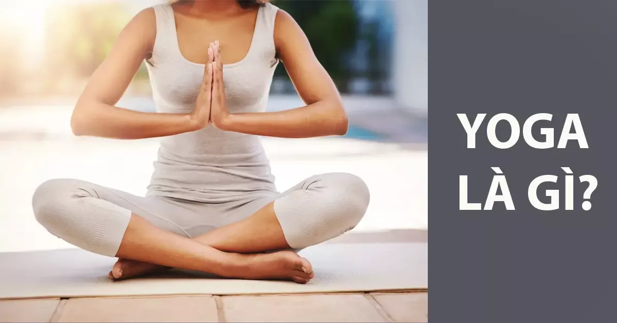 Yoga là gì? Công dụng và một số lưu ý khi tập luyện